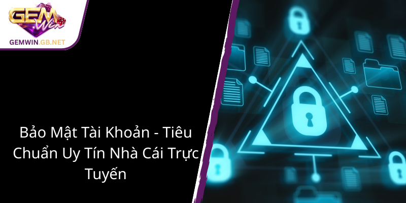 Chính Sách Bảo Mật Của GEMWIN - Cam Kết An Toàn Thông Tin Người Chơi Online 3 Bao Mat Tai Khoan Tieu Chuan Uy Tin Nha Cai Truc Tuyen 1