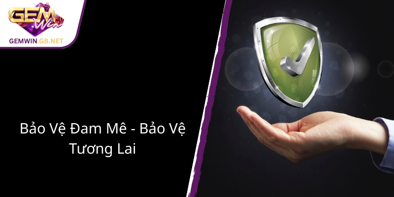 Chơi Có Trách Nhiệm Tại GEMWIN - Bảo Vệ Niềm Đam Mê Cá Cược 4 Bao Ve Dam Me Bao Ve Tuong Lai