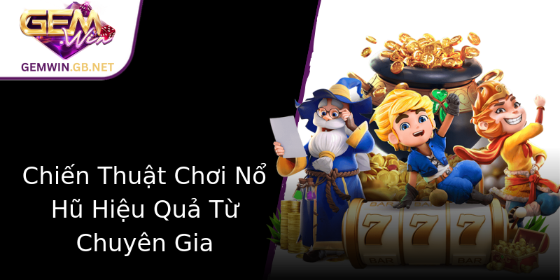 Chiến Thuật Chơi Nổ Hũ Hiệu Quả Từ Chuyên Gia Chiến Thuật Chơi Nổ Hũ Hiệu Quả Từ Chuyên Gia