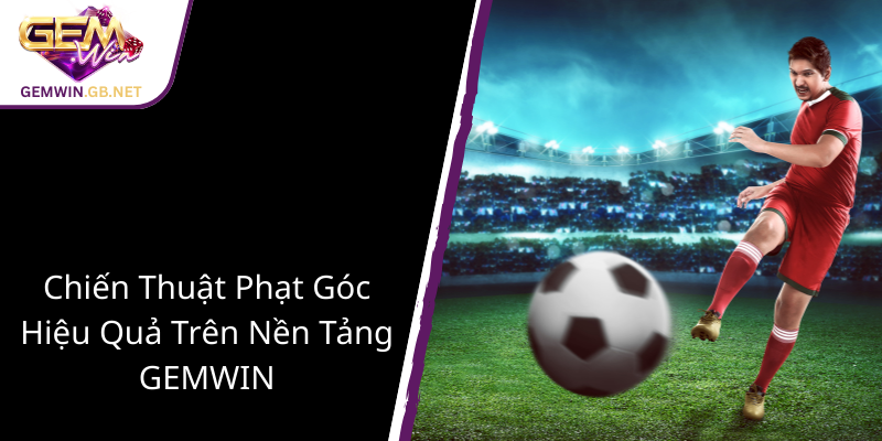 Cược Phạt Góc 3 Chiều - Chiến Thuật Của GEMWIN Đưa Bạn Đến Thắng Lợi Toàn Diện 2 Chien Thuat Phat Goc Hieu Qua Tren Nen Tang Gemwin