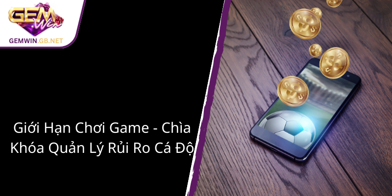 Chơi Có Trách Nhiệm Tại GEMWIN - Bảo Vệ Niềm Đam Mê Cá Cược 2 Gioi Han Choi Game Chia Khoa Quan Ly Rui Ro Ca Do