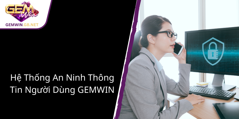 Chính Sách Bảo Mật Của GEMWIN - Cam Kết An Toàn Thông Tin Người Chơi Online 2 He Thong An Ninh Thong Tin Nguoi Dung Gemwin 1