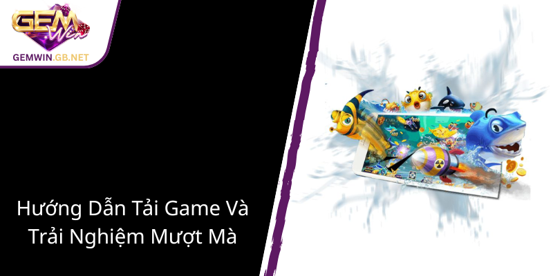Khám Phá Bắn Cá Hỏa Lực - GEMWIN Đưa Người Chơi Vào Thế Giới Giải Trí Đỉnh Cao 3 Huong Dan Tai Game Va Trai Nghiem Muot Ma1