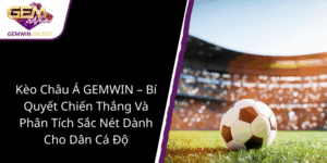 Keo Chau A Gemwin Bi Quyet Chien Thang Va Phan Tich Sac Net Danh Cho Dan Ca Do