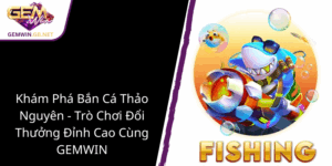 Kham Pha Ban Ca Thao Nguyen Tro Choi Doi Thuong Dinh Cao Cung Gemwin1