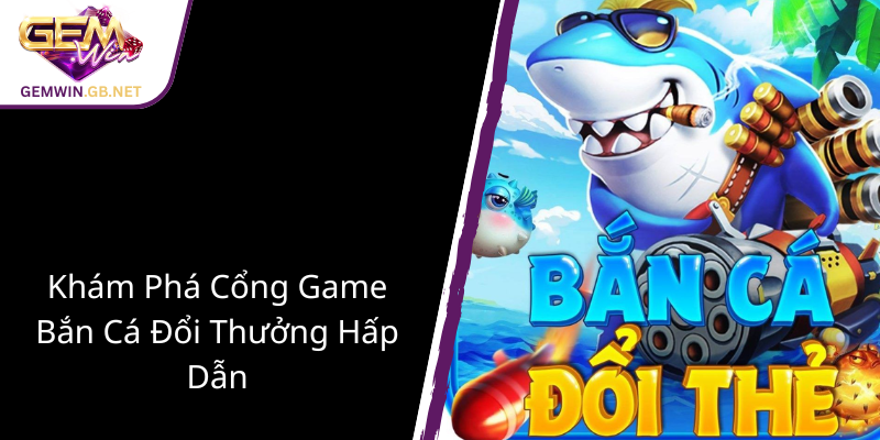 Khám Phá Bắn Cá Hỏa Lực - GEMWIN Đưa Người Chơi Vào Thế Giới Giải Trí Đỉnh Cao 1 Kham Pha Cong Game Ban Ca Doi Thuong Hap Dan1