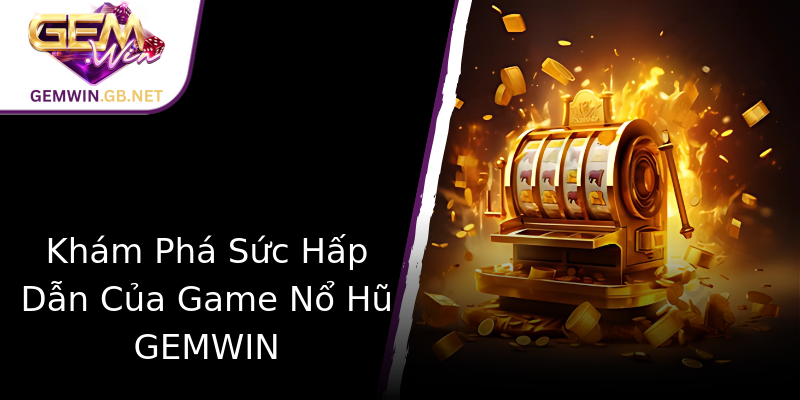 Khám Phá Sức Hấp Dẫn Của Game Nổ Hũ GEMWIN Khám Phá Sức Hấp Dẫn Của Game Nổ Hũ GEMWIN