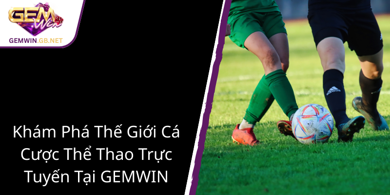 Khám Phá Thế Giới Thể Thao - GEMWIN Đưa Cá Cược Lên Một Tầm Cao Mới 1 Kham Pha The Gioi Ca Cuoc The Thao Truc Tuyen Tai Gemwin1