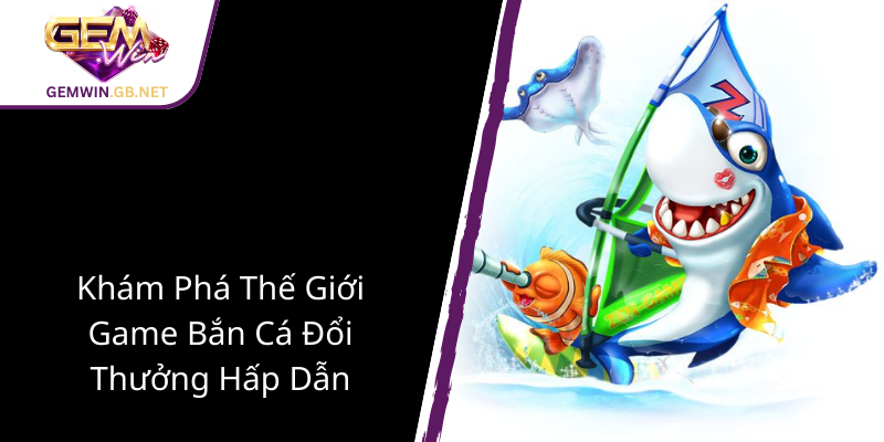 Khám Phá Bắn Cá Hồ Bơi - GEMWIN Đưa Trải Nghiệm Chơi Đổi Thưởng Lên Tầm Cao Mới 1 Kham Pha The Gioi Game Ban Ca Doi Thuong Hap Dan