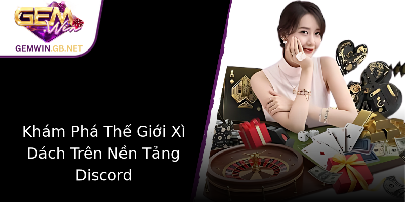 Khám Phá Thế Giới Xì Dách Trên Nền Tảng Discord Khám Phá Thế Giới Xì Dách Trên Nền Tảng Discord
