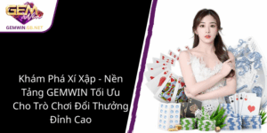 Khám Phá Xí Xập - Nền Tảng GEMWIN Tối Ưu Cho Trò Chơi Đổi Thưởng Đỉnh Cao