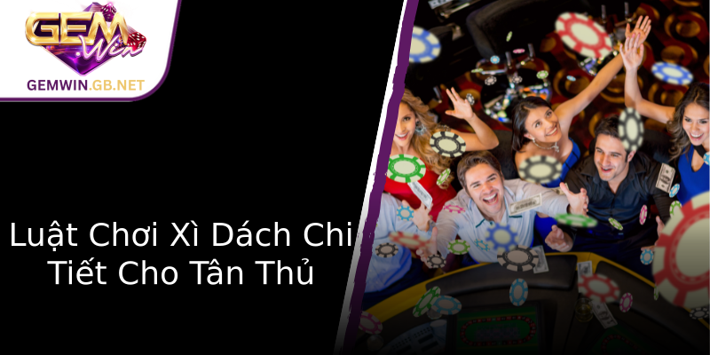 Luật Chơi Xì Dách Chi Tiết Cho Tân Thủ Luật Chơi Xì Dách Chi Tiết Cho Tân Thủ