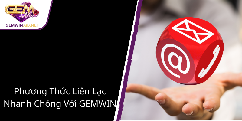Liên Hệ GEMWIN – Đường Dây Nối Kết Nối Thương Hiệu Với Khách Hàng Mỗi Ngày 2 Phuong Thuc Lien Lac Nhanh Chong Voi Gemwin1