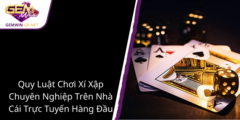 Khám Phá Xí Xập - Nền Tảng GEMWIN Tối Ưu Cho Trò Chơi Đổi Thưởng Đỉnh Cao 2 Quy Luat Choi Xi Xap Chuyen Nghiep Tren Nha Cai Truc Tuyen Hang Dau 3