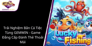 Trai Nghiem Ban Ca Tiec Tung Gemwin Game Dang Cap Danh The Thoai Mai1