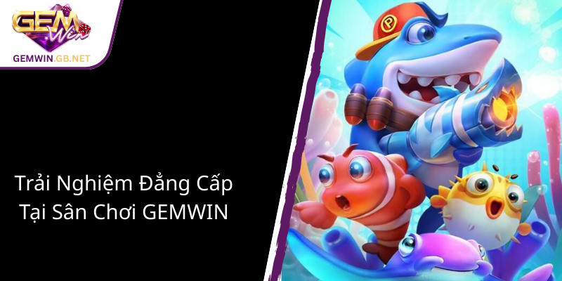 Bắn Cá GEMWIN - Trải Nghiệm Đỉnh Cao Và Cơ Hội Kiếm Tiền Thưởng Đặc Biệt 4 Trai Nghiem Dang Cap Tai San Choi Gemwin