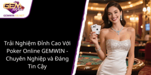 Trai Nghiem Dinh Cao Voi Poker Online Gemwin Chuyen Nghiep Va Dang Tin Cay