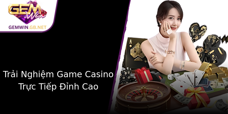 Trải Nghiệm Game Casino Trực Tiếp Đỉnh Cao Trải Nghiệm Game Casino Trực Tiếp Đỉnh Cao