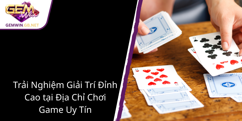 Khám Phá Xí Xập - Nền Tảng GEMWIN Tối Ưu Cho Trò Chơi Đổi Thưởng Đỉnh Cao 3 Trai Nghiem Giai Tri Dinh Cao Tai Dia Chi Choi Game Uy Tin